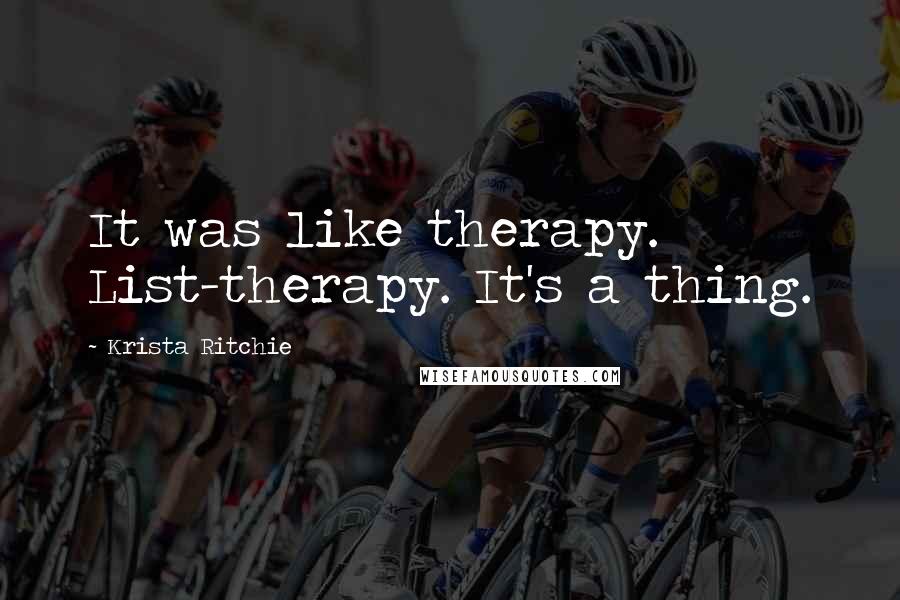 Krista Ritchie Quotes: It was like therapy. List-therapy. It's a thing.