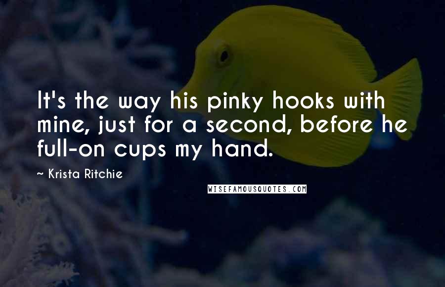Krista Ritchie Quotes: It's the way his pinky hooks with mine, just for a second, before he full-on cups my hand.