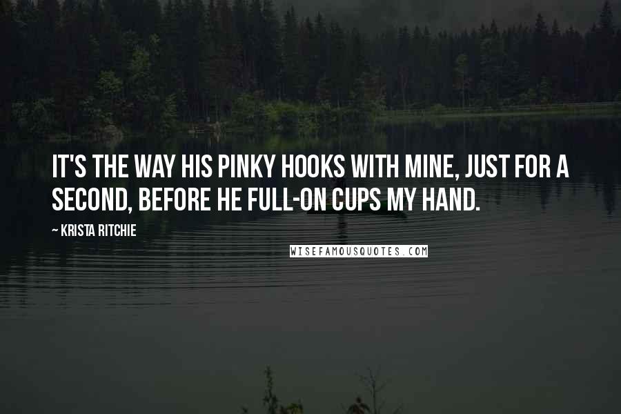 Krista Ritchie Quotes: It's the way his pinky hooks with mine, just for a second, before he full-on cups my hand.