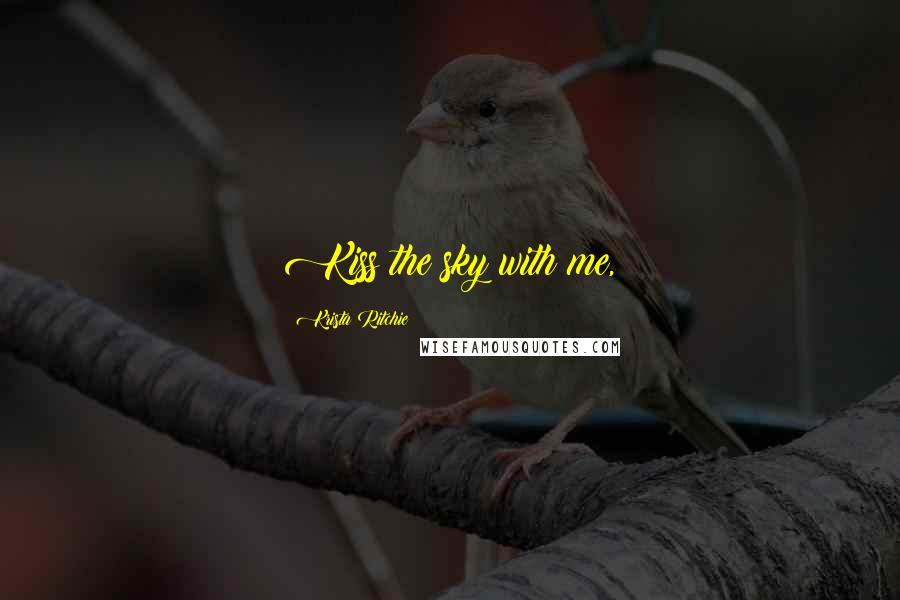 Krista Ritchie Quotes: Kiss the sky with me,