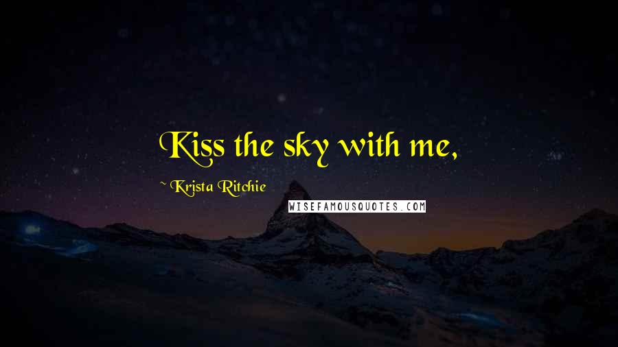 Krista Ritchie Quotes: Kiss the sky with me,