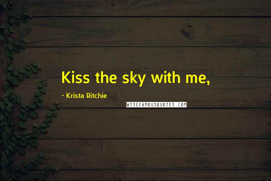 Krista Ritchie Quotes: Kiss the sky with me,