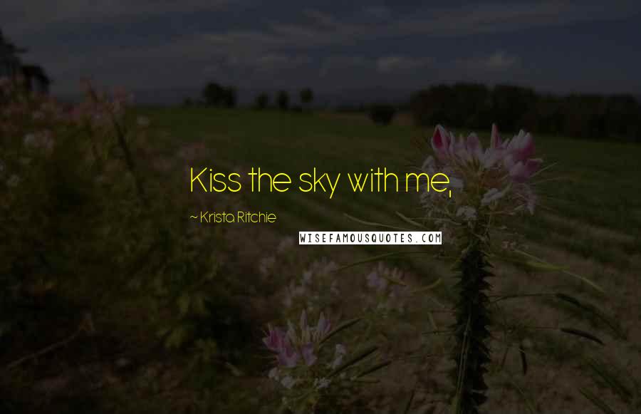 Krista Ritchie Quotes: Kiss the sky with me,