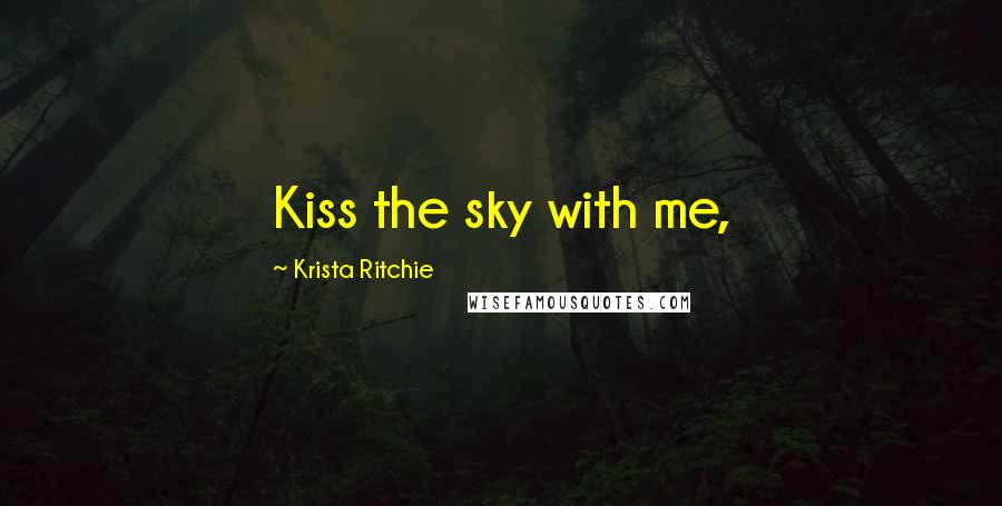 Krista Ritchie Quotes: Kiss the sky with me,