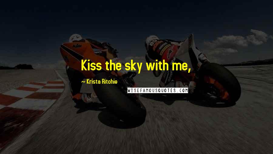 Krista Ritchie Quotes: Kiss the sky with me,