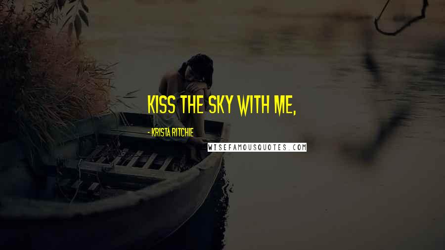 Krista Ritchie Quotes: Kiss the sky with me,