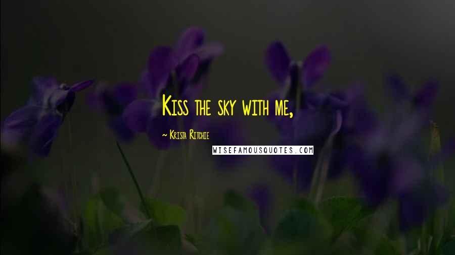 Krista Ritchie Quotes: Kiss the sky with me,