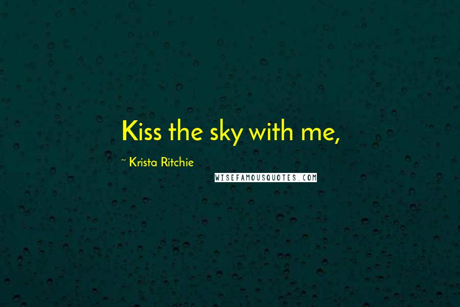 Krista Ritchie Quotes: Kiss the sky with me,