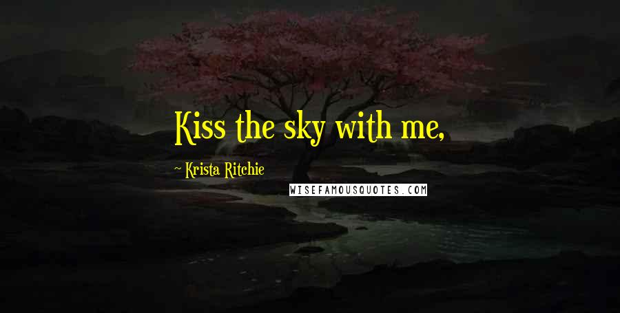 Krista Ritchie Quotes: Kiss the sky with me,