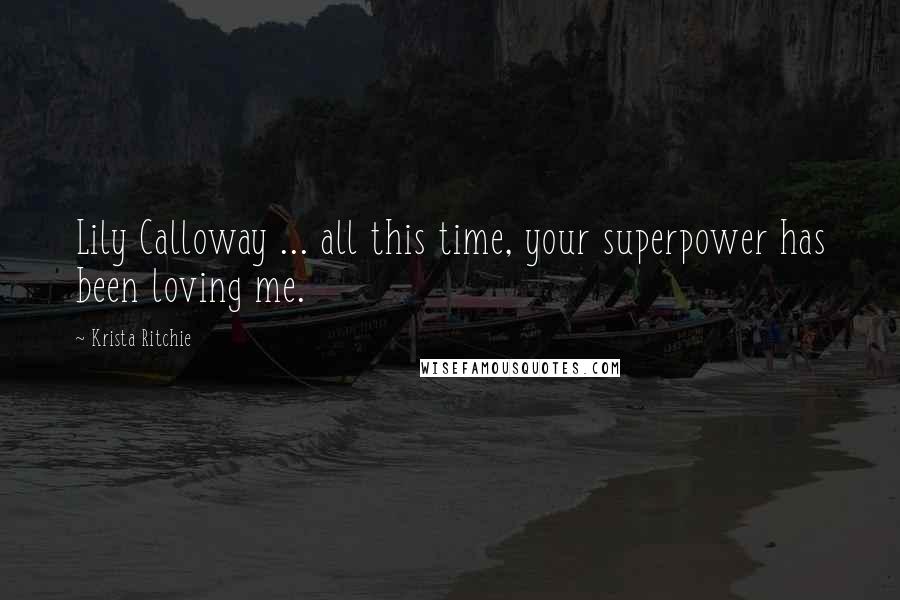 Krista Ritchie Quotes: Lily Calloway ... all this time, your superpower has been loving me.