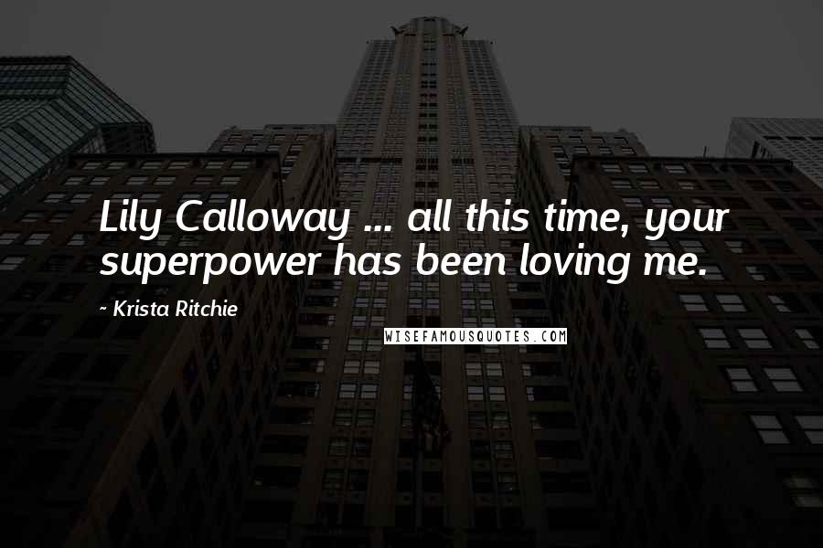 Krista Ritchie Quotes: Lily Calloway ... all this time, your superpower has been loving me.