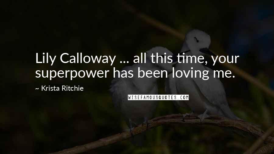 Krista Ritchie Quotes: Lily Calloway ... all this time, your superpower has been loving me.