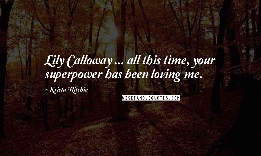 Krista Ritchie Quotes: Lily Calloway ... all this time, your superpower has been loving me.