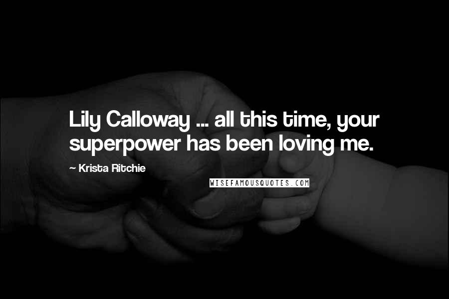 Krista Ritchie Quotes: Lily Calloway ... all this time, your superpower has been loving me.
