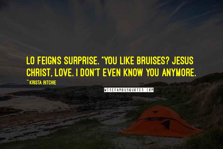 Krista Ritchie Quotes: Lo feigns surprise. "You like bruises? Jesus Christ, love. I don't even know you anymore.