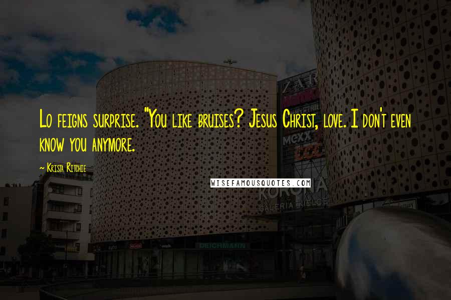 Krista Ritchie Quotes: Lo feigns surprise. "You like bruises? Jesus Christ, love. I don't even know you anymore.