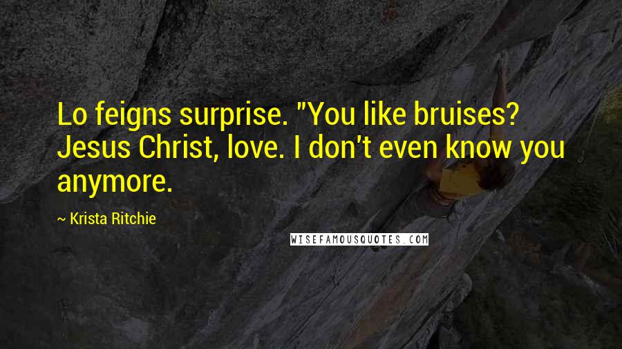 Krista Ritchie Quotes: Lo feigns surprise. "You like bruises? Jesus Christ, love. I don't even know you anymore.