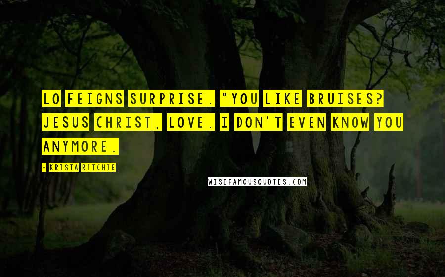 Krista Ritchie Quotes: Lo feigns surprise. "You like bruises? Jesus Christ, love. I don't even know you anymore.