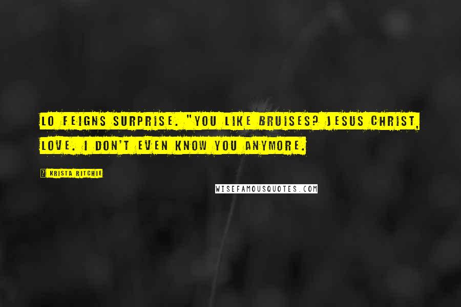 Krista Ritchie Quotes: Lo feigns surprise. "You like bruises? Jesus Christ, love. I don't even know you anymore.