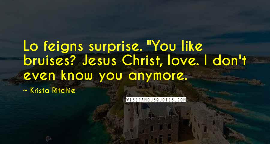 Krista Ritchie Quotes: Lo feigns surprise. "You like bruises? Jesus Christ, love. I don't even know you anymore.