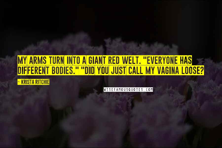 Krista Ritchie Quotes: My arms turn into a giant red welt. "Everyone has different bodies." "Did you just call my vagina loose?