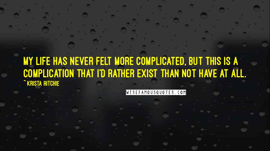 Krista Ritchie Quotes: My life has never felt more complicated, but this is a complication that I'd rather exist than not have at all.