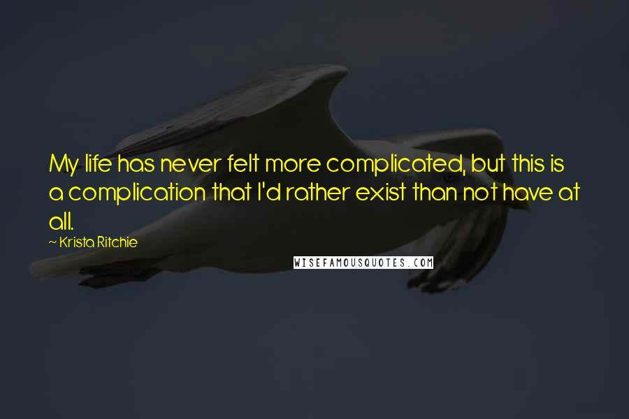 Krista Ritchie Quotes: My life has never felt more complicated, but this is a complication that I'd rather exist than not have at all.