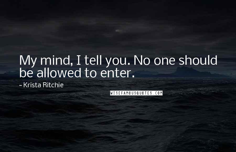 Krista Ritchie Quotes: My mind, I tell you. No one should be allowed to enter.