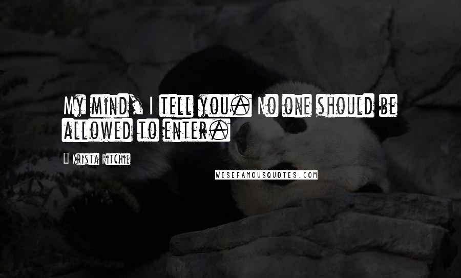 Krista Ritchie Quotes: My mind, I tell you. No one should be allowed to enter.
