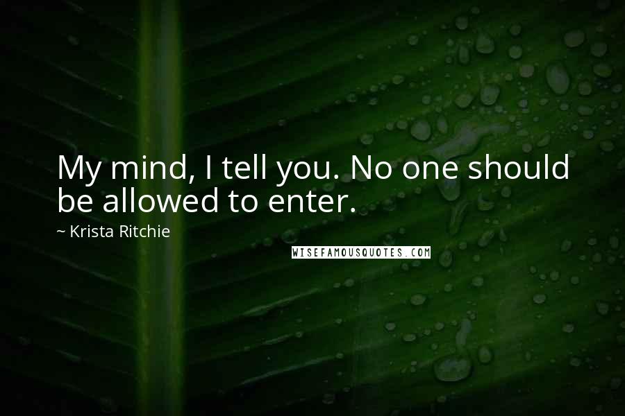 Krista Ritchie Quotes: My mind, I tell you. No one should be allowed to enter.