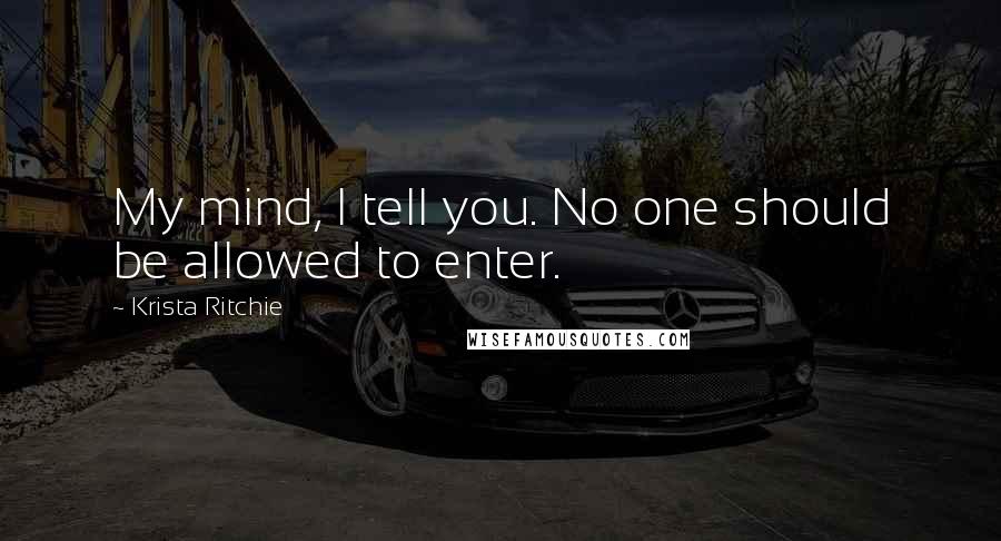 Krista Ritchie Quotes: My mind, I tell you. No one should be allowed to enter.