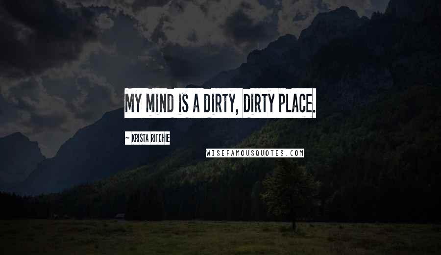 Krista Ritchie Quotes: My mind is a dirty, dirty place.