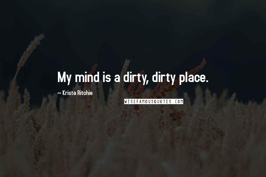 Krista Ritchie Quotes: My mind is a dirty, dirty place.