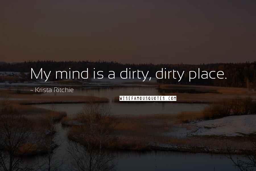 Krista Ritchie Quotes: My mind is a dirty, dirty place.