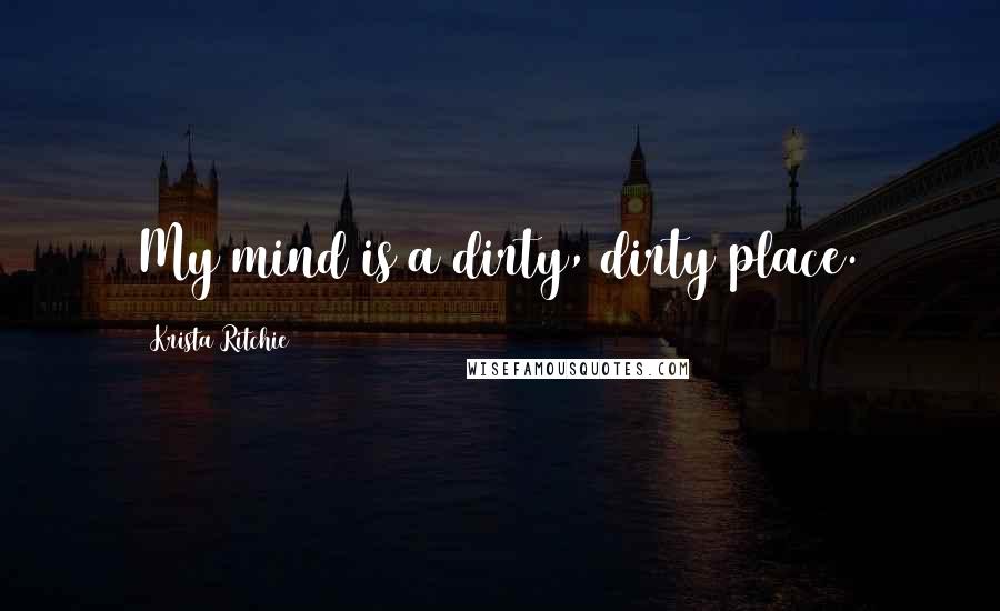 Krista Ritchie Quotes: My mind is a dirty, dirty place.