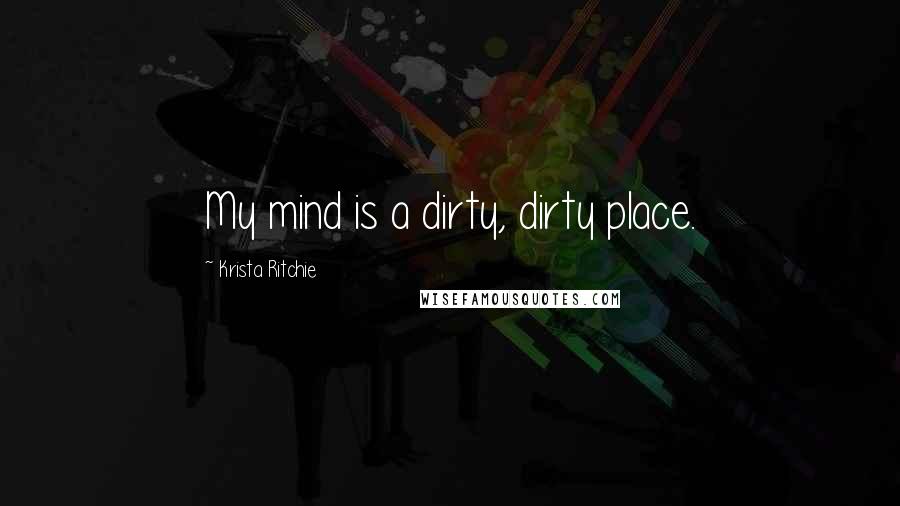 Krista Ritchie Quotes: My mind is a dirty, dirty place.