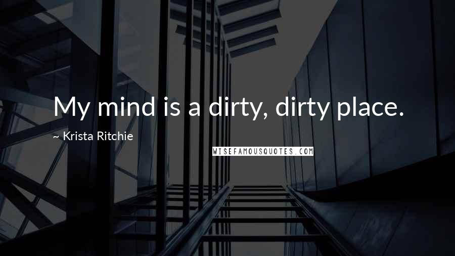 Krista Ritchie Quotes: My mind is a dirty, dirty place.