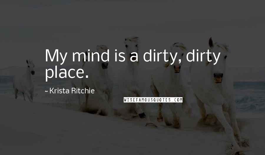 Krista Ritchie Quotes: My mind is a dirty, dirty place.