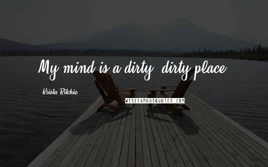 Krista Ritchie Quotes: My mind is a dirty, dirty place.