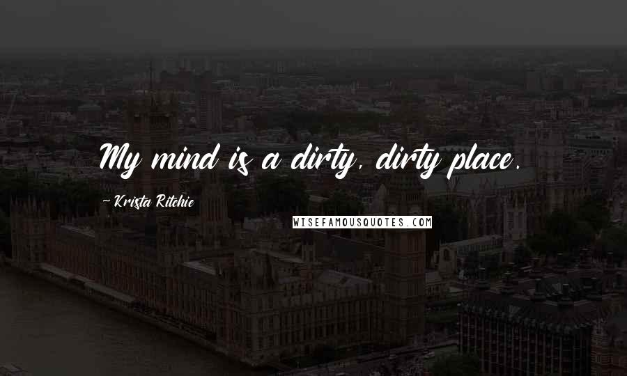 Krista Ritchie Quotes: My mind is a dirty, dirty place.