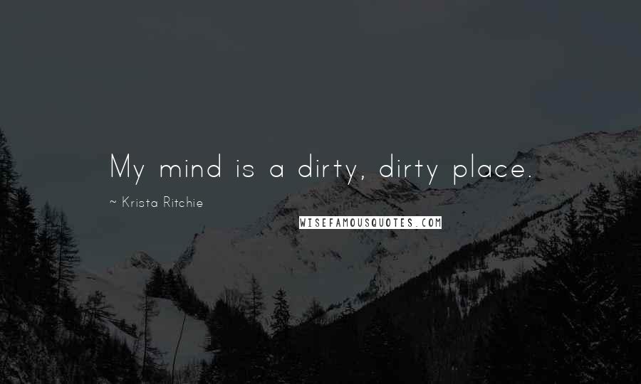 Krista Ritchie Quotes: My mind is a dirty, dirty place.