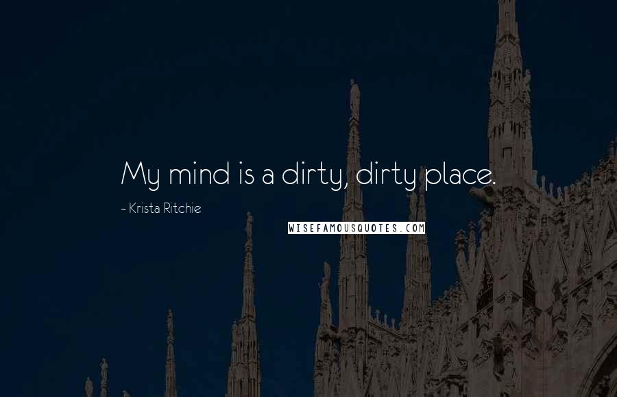 Krista Ritchie Quotes: My mind is a dirty, dirty place.