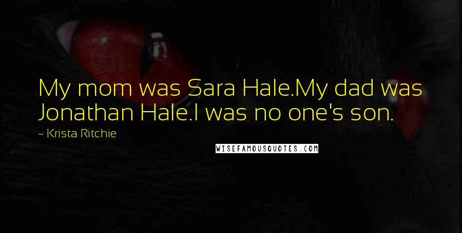 Krista Ritchie Quotes: My mom was Sara Hale.My dad was Jonathan Hale.I was no one's son.