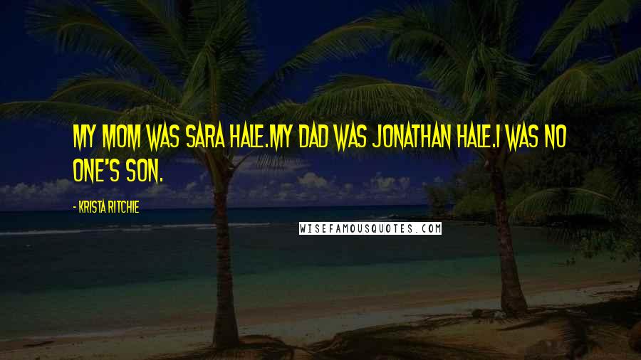 Krista Ritchie Quotes: My mom was Sara Hale.My dad was Jonathan Hale.I was no one's son.