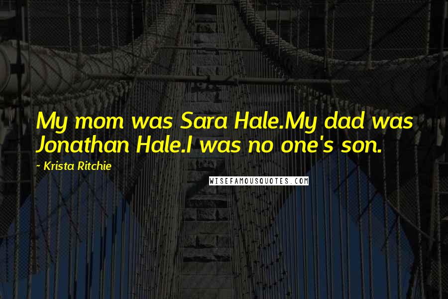 Krista Ritchie Quotes: My mom was Sara Hale.My dad was Jonathan Hale.I was no one's son.