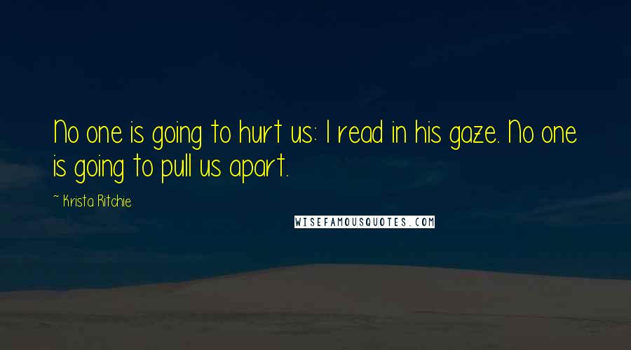 Krista Ritchie Quotes: No one is going to hurt us: I read in his gaze. No one is going to pull us apart.