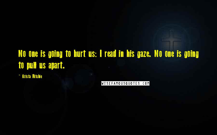 Krista Ritchie Quotes: No one is going to hurt us: I read in his gaze. No one is going to pull us apart.
