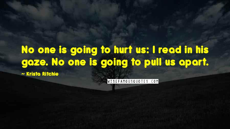 Krista Ritchie Quotes: No one is going to hurt us: I read in his gaze. No one is going to pull us apart.