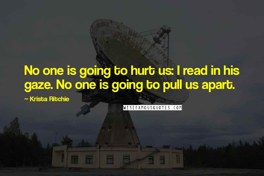 Krista Ritchie Quotes: No one is going to hurt us: I read in his gaze. No one is going to pull us apart.