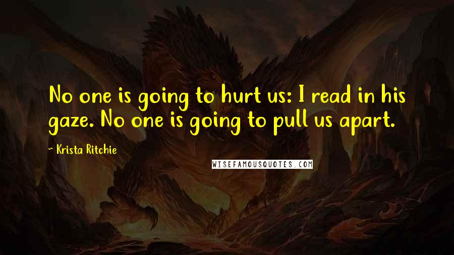 Krista Ritchie Quotes: No one is going to hurt us: I read in his gaze. No one is going to pull us apart.
